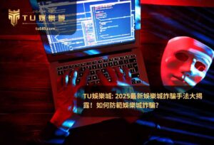 TU娛樂城: 2025最新娛樂城詐騙手法大揭露！如何防範娛樂城詐騙？